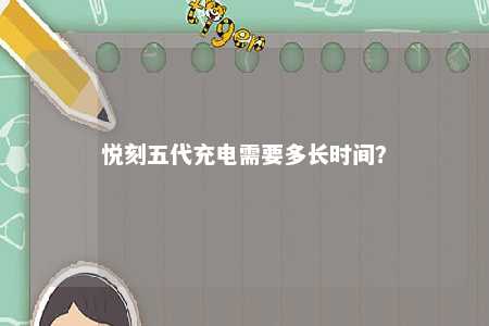 悦刻五代充电需要多长时间？ 